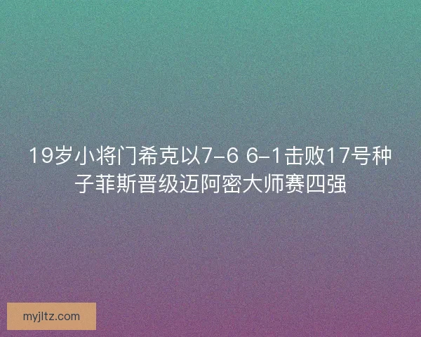 19岁小将门希克以7-6 6-1击败17号种子菲斯晋级迈阿密大师赛四强