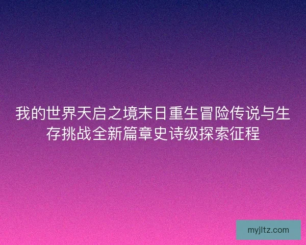 我的世界天启之境末日重生冒险传说与生存挑战全新篇章史诗级探索征程