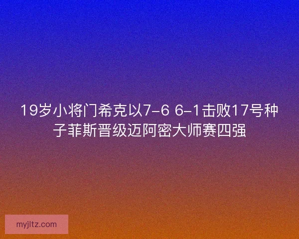 19岁小将门希克以7-6 6-1击败17号种子菲斯晋级迈阿密大师赛四强